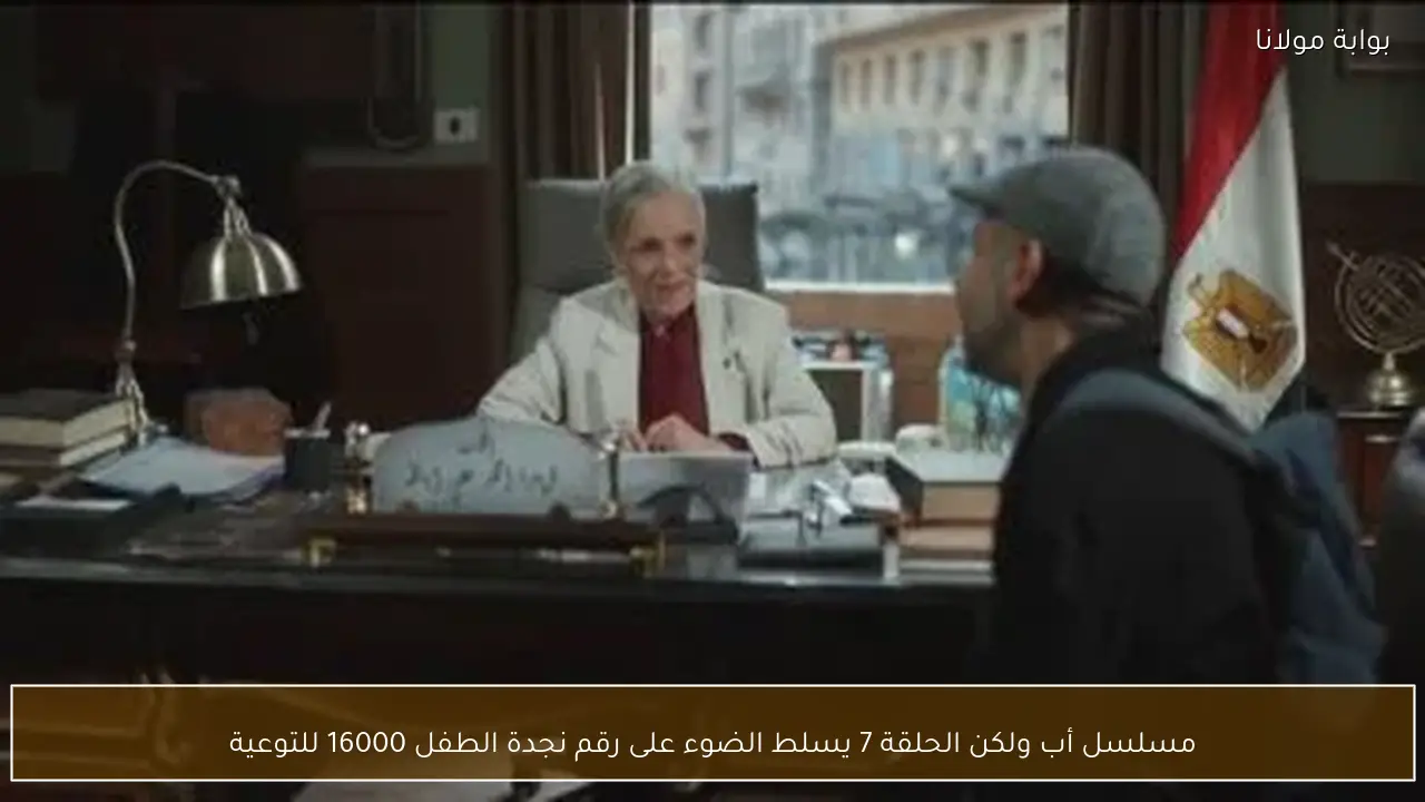 مسلسل أب ولكن الحلقة 7 يسلط الضوء على رقم نجدة الطفل 16000 للتوعية
