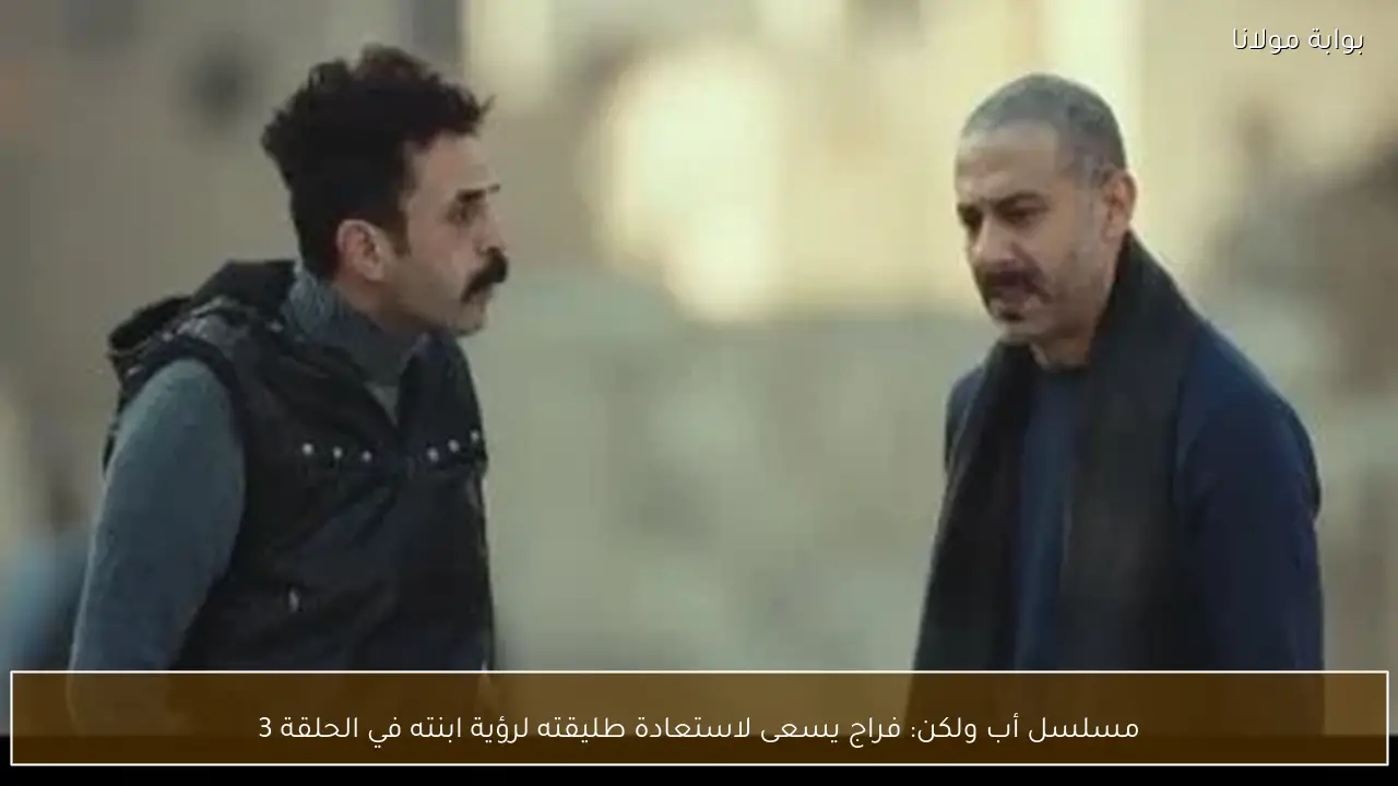مسلسل أب ولكن: فراج يسعى لاستعادة طليقته لرؤية ابنته في الحلقة 3