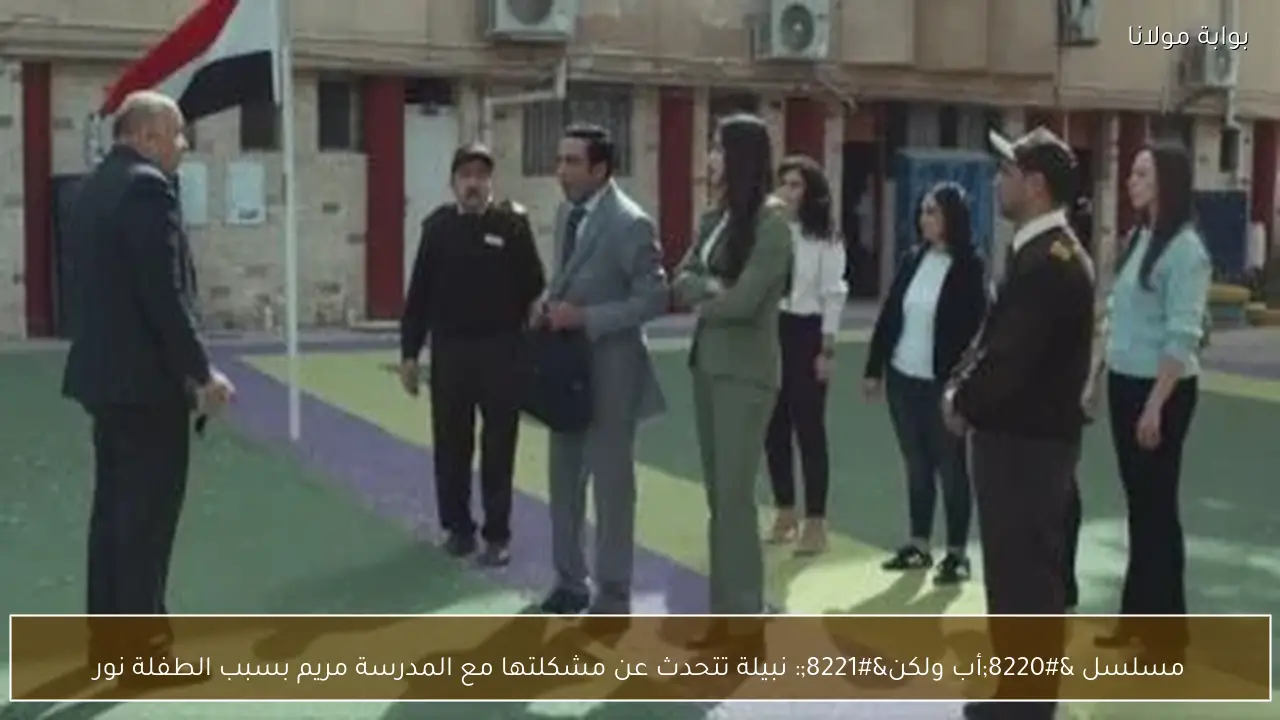 مسلسل “أب ولكن”: نبيلة تتحدث عن مشكلتها مع المدرسة مريم بسبب الطفلة نور