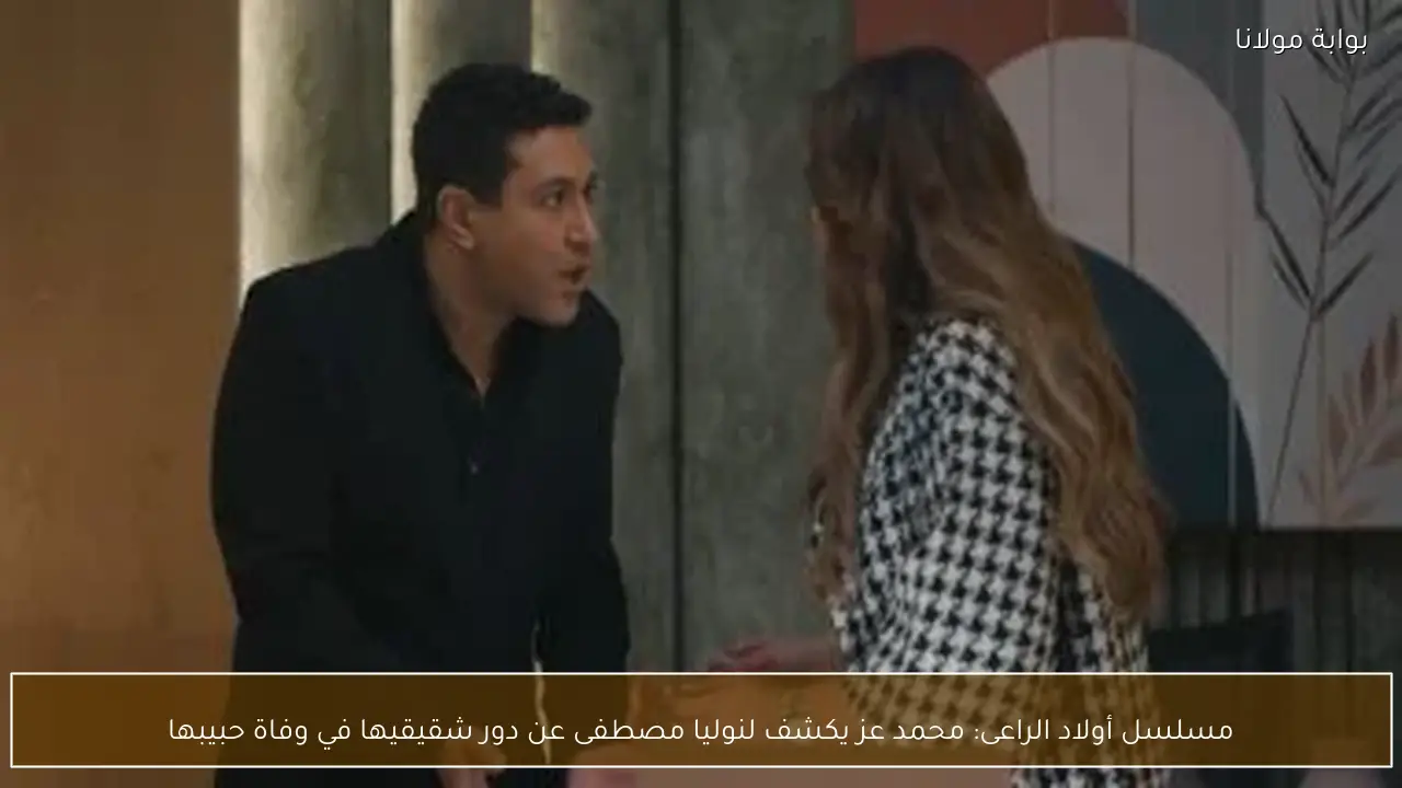 مسلسل أولاد الراعى: محمد عز يكشف لنوليا مصطفى عن دور شقيقيها في وفاة حبيبها