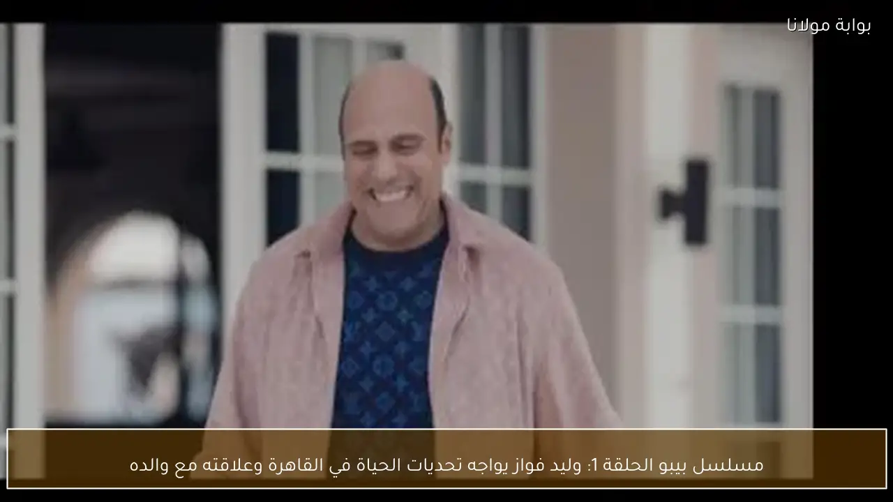 مسلسل بيبو الحلقة 1: وليد فواز يواجه تحديات الحياة في القاهرة وعلاقته مع والده