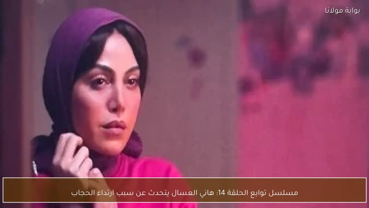 مسلسل توابع الحلقة 14: هاني العسال يتحدث عن سبب ارتداء الحجاب