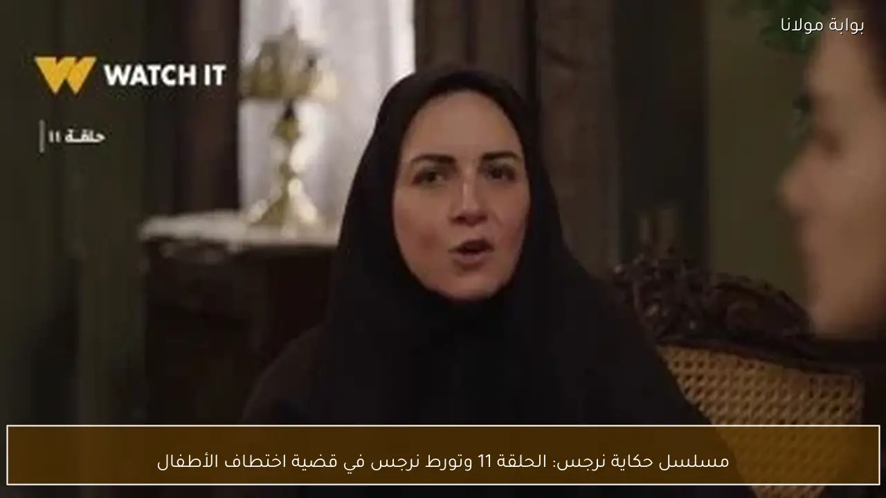 مسلسل حكاية نرجس: الحلقة 11 وتورط نرجس في قضية اختطاف الأطفال
