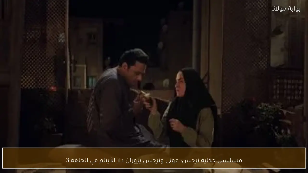 مسلسل حكاية نرجس: عونى ونرجس يزوران دار الأيتام في الحلقة 3
