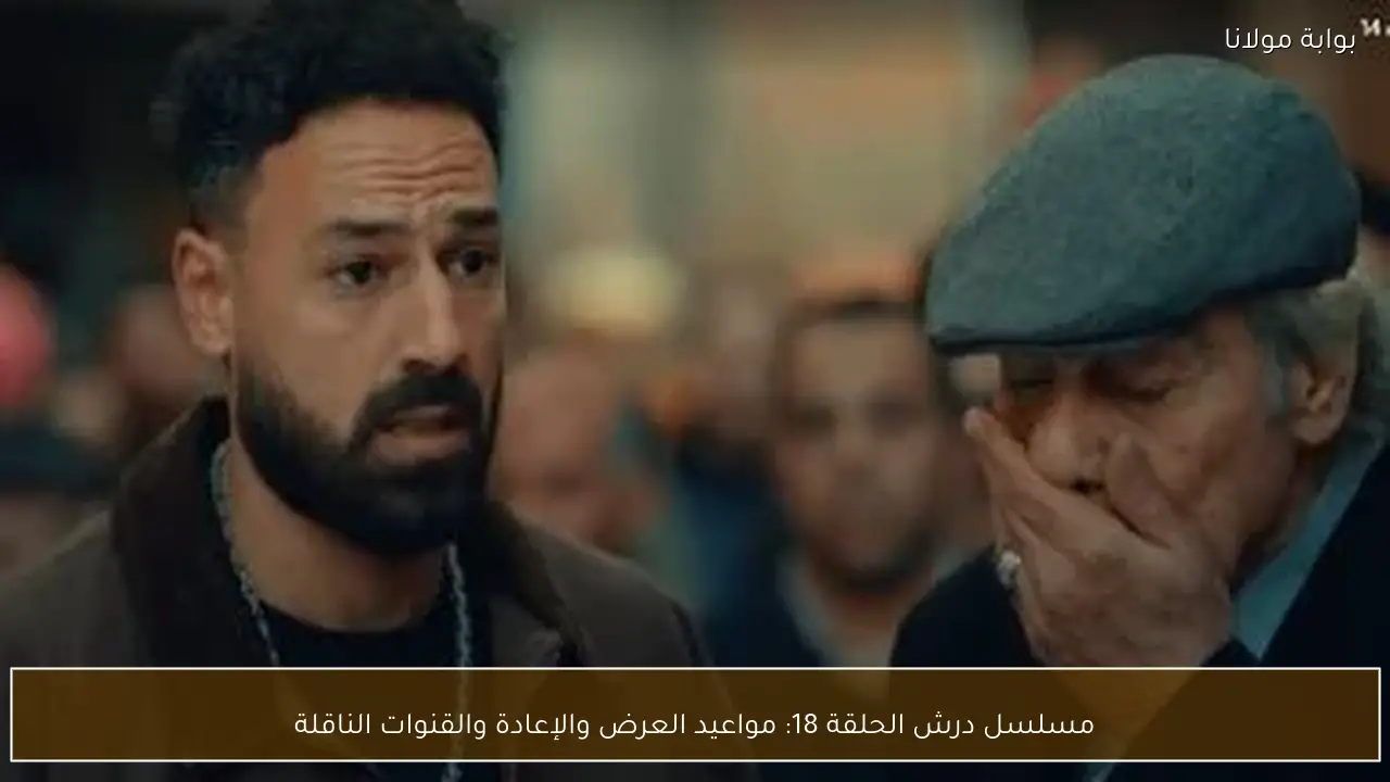 مسلسل درش الحلقة 18: مواعيد العرض والإعادة والقنوات الناقلة