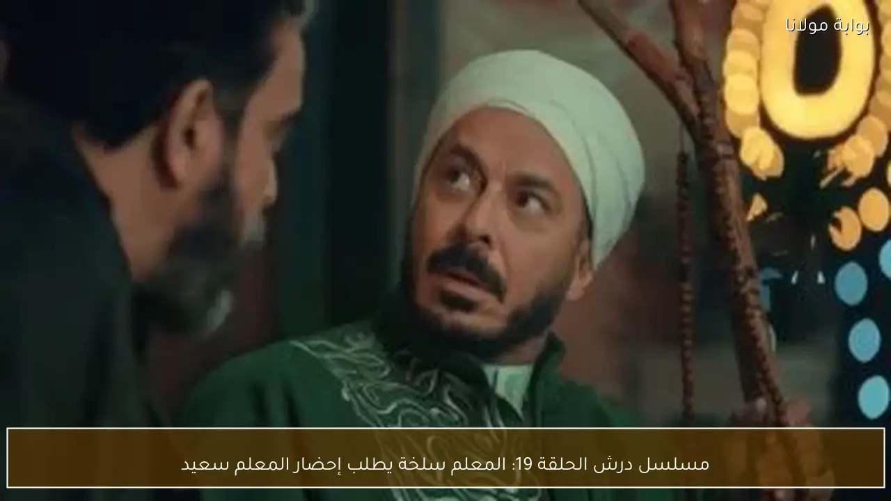 مسلسل درش الحلقة 19: المعلم سلخة يطلب إحضار المعلم سعيد