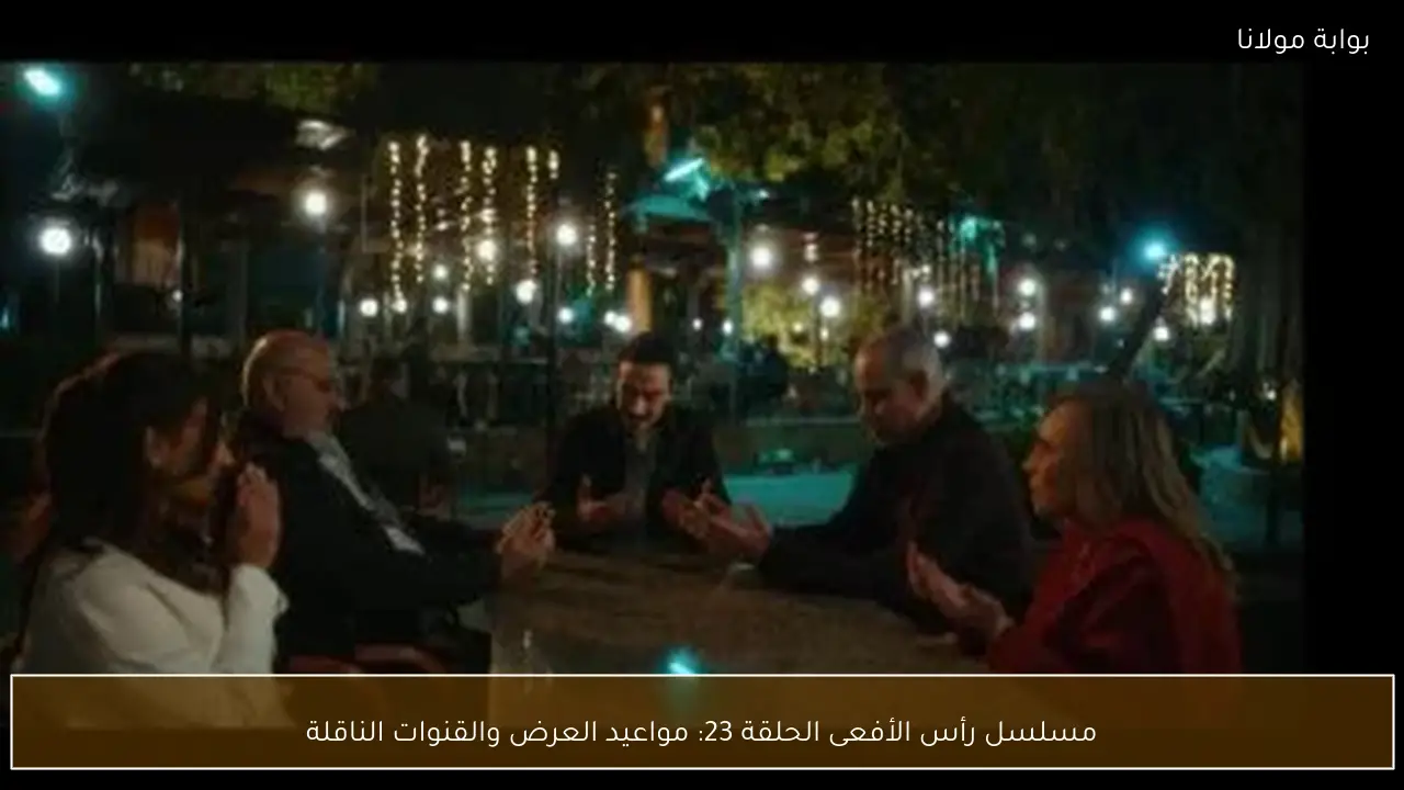 مسلسل رأس الأفعى الحلقة 23: مواعيد العرض والقنوات الناقلة