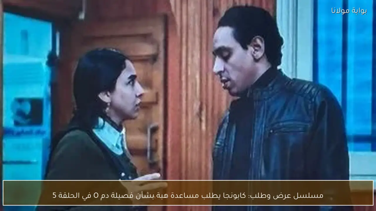 مسلسل عرض وطلب: كابونجا يطلب مساعدة هبة بشأن فصيلة دم O في الحلقة 5