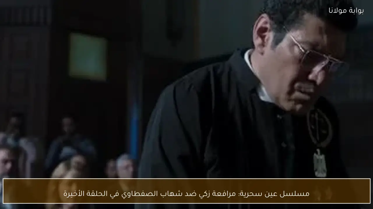 مسلسل عين سحرية: مرافعة زكي ضد شهاب الصفطاوي في الحلقة الأخيرة