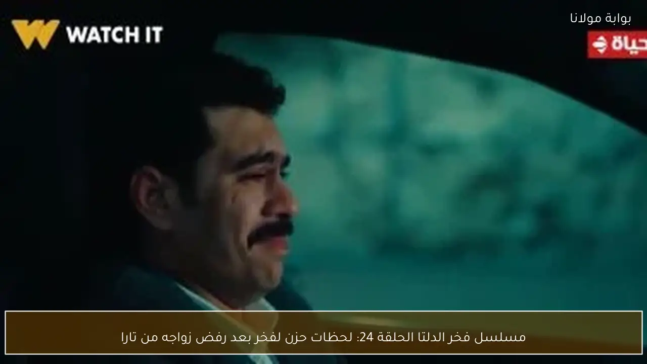 مسلسل فخر الدلتا الحلقة 24: لحظات حزن لفخر بعد رفض زواجه من تارا