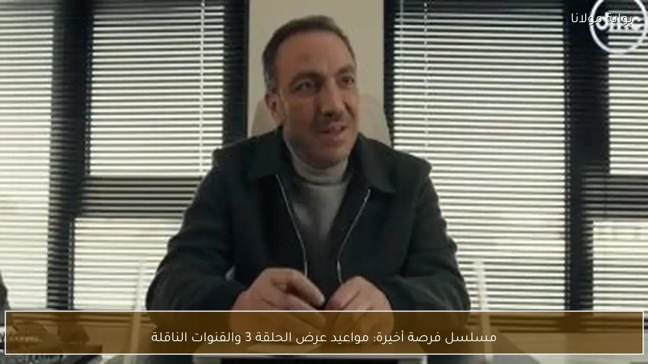 مسلسل فرصة أخيرة: مواعيد عرض الحلقة 3 والقنوات الناقلة