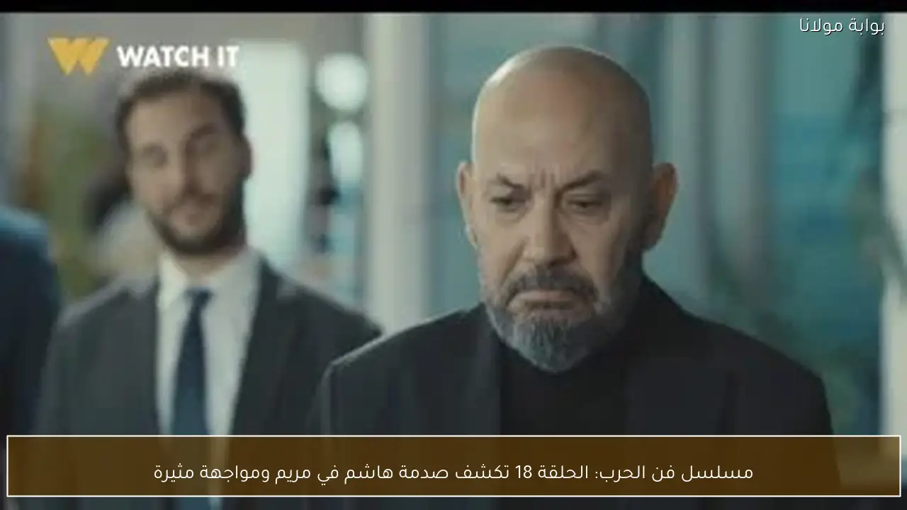 مسلسل فن الحرب: الحلقة 18 تكشف صدمة هاشم في مريم ومواجهة مثيرة