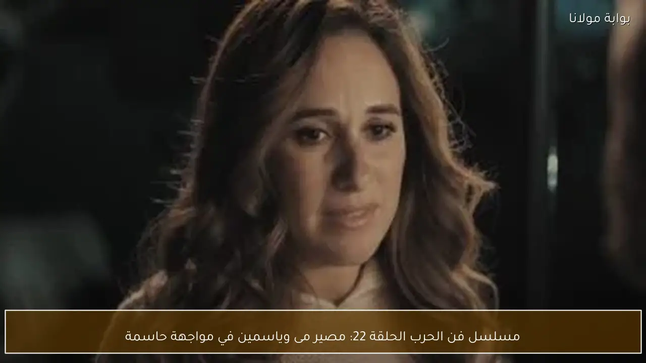 مسلسل فن الحرب الحلقة 22: مصير مى وياسمين في مواجهة حاسمة