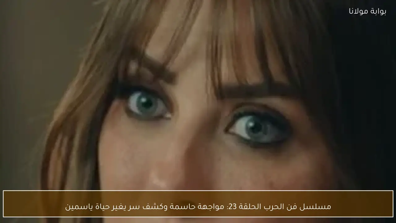 مسلسل فن الحرب الحلقة 23: مواجهة حاسمة وكشف سر يغير حياة ياسمين