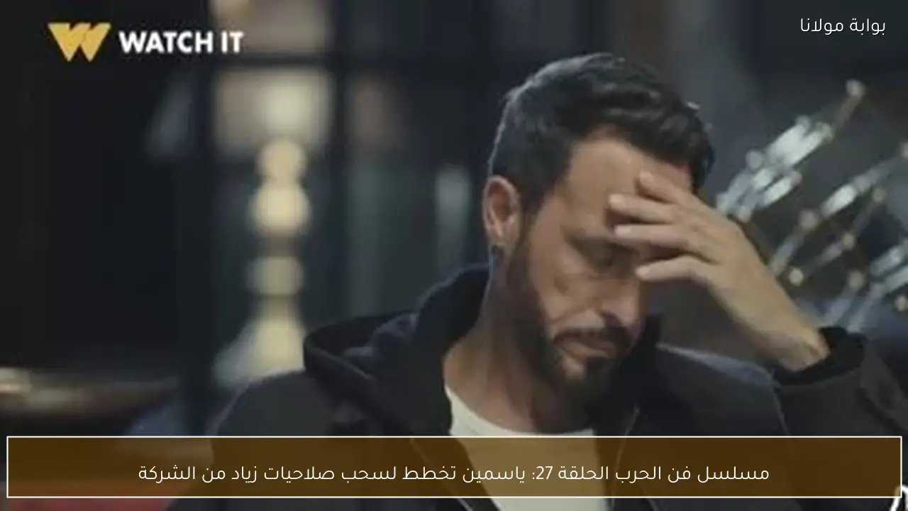 مسلسل فن الحرب الحلقة 27: ياسمين تخطط لسحب صلاحيات زياد من الشركة