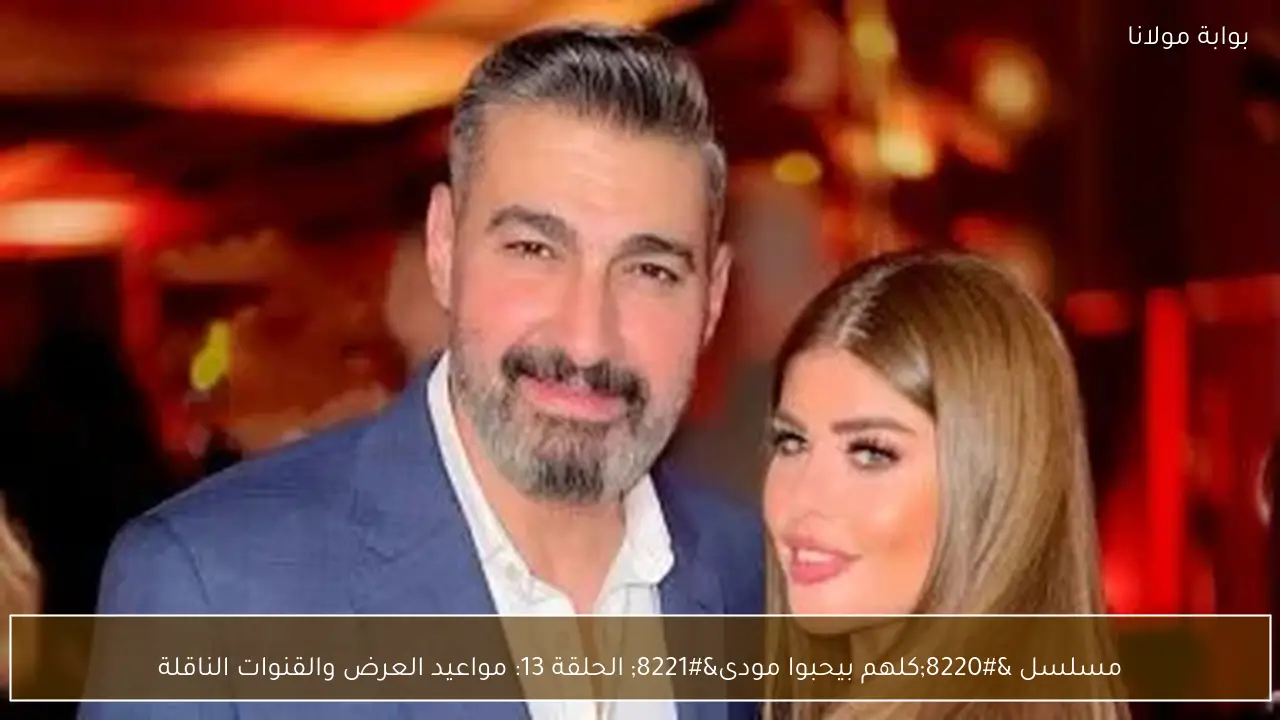 مسلسل “كلهم بيحبوا مودى” الحلقة 13: مواعيد العرض والقنوات الناقلة