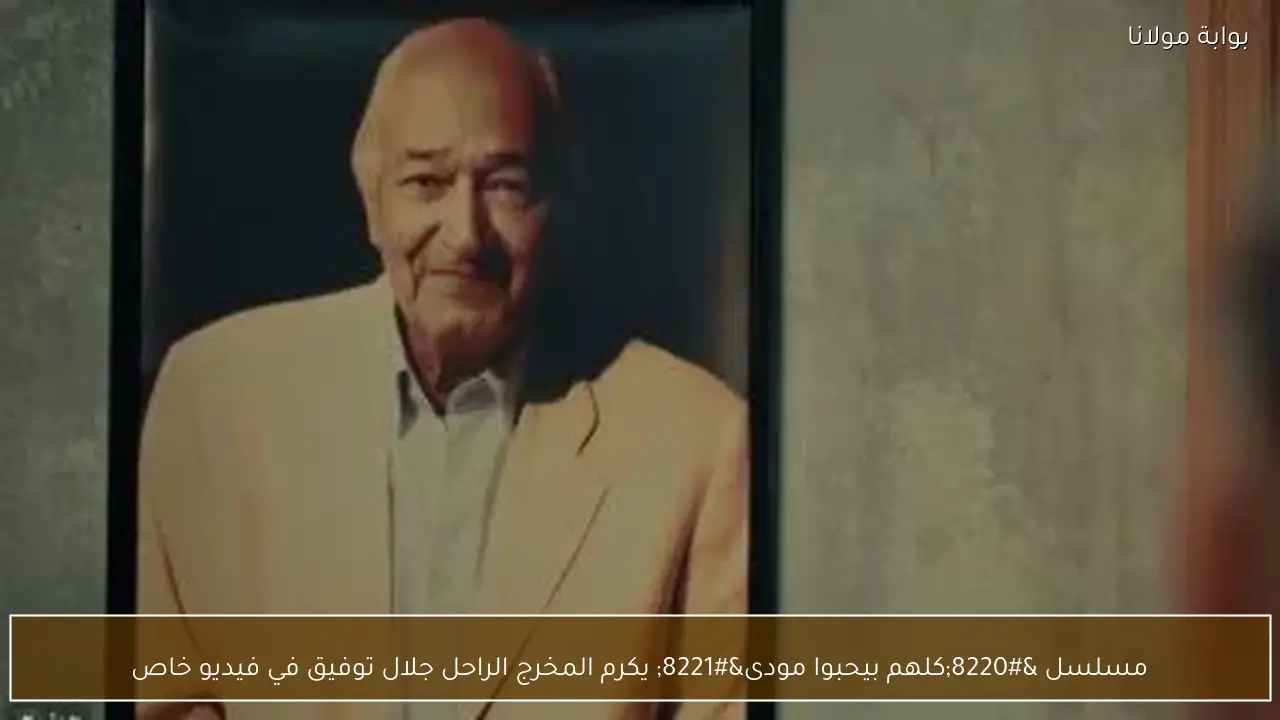مسلسل “كلهم بيحبوا مودى” يكرم المخرج الراحل جلال توفيق في فيديو خاص