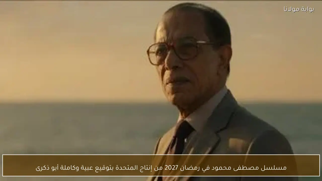 مسلسل مصطفى محمود في رمضان 2027 من إنتاج المتحدة بتوقيع عبية وكاملة أبو ذكرى