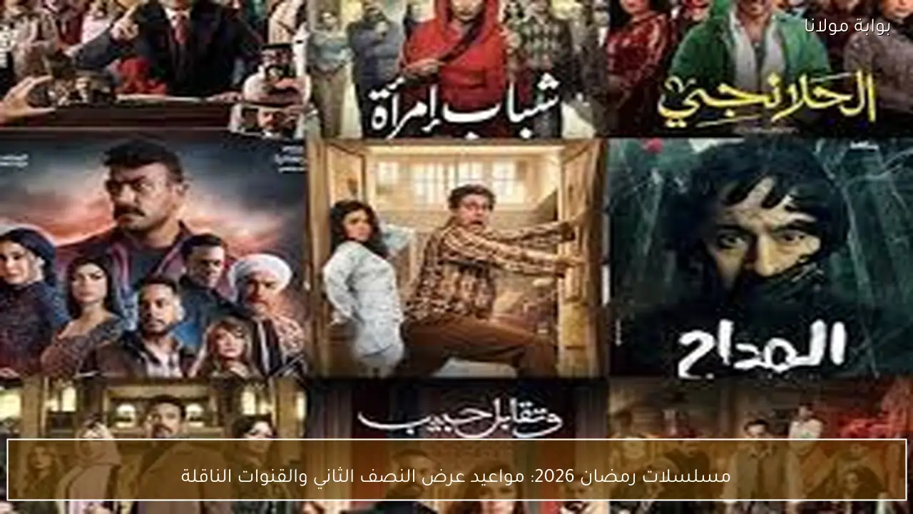 مسلسلات رمضان 2026: مواعيد عرض النصف الثاني والقنوات الناقلة