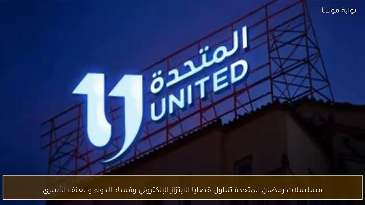 مسلسلات رمضان المتحدة تتناول قضايا الابتزاز الإلكتروني وفساد الدواء والعنف الأسري