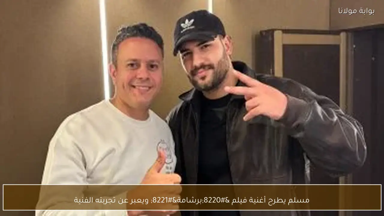 مسلم يطرح أغنية فيلم “برشامة” ويعبر عن تجربته الفنية