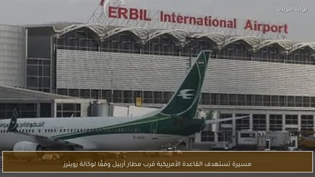 مسيرة تستهدف القاعدة الأمريكية قرب مطار أربيل وفقًا لوكالة رويترز
