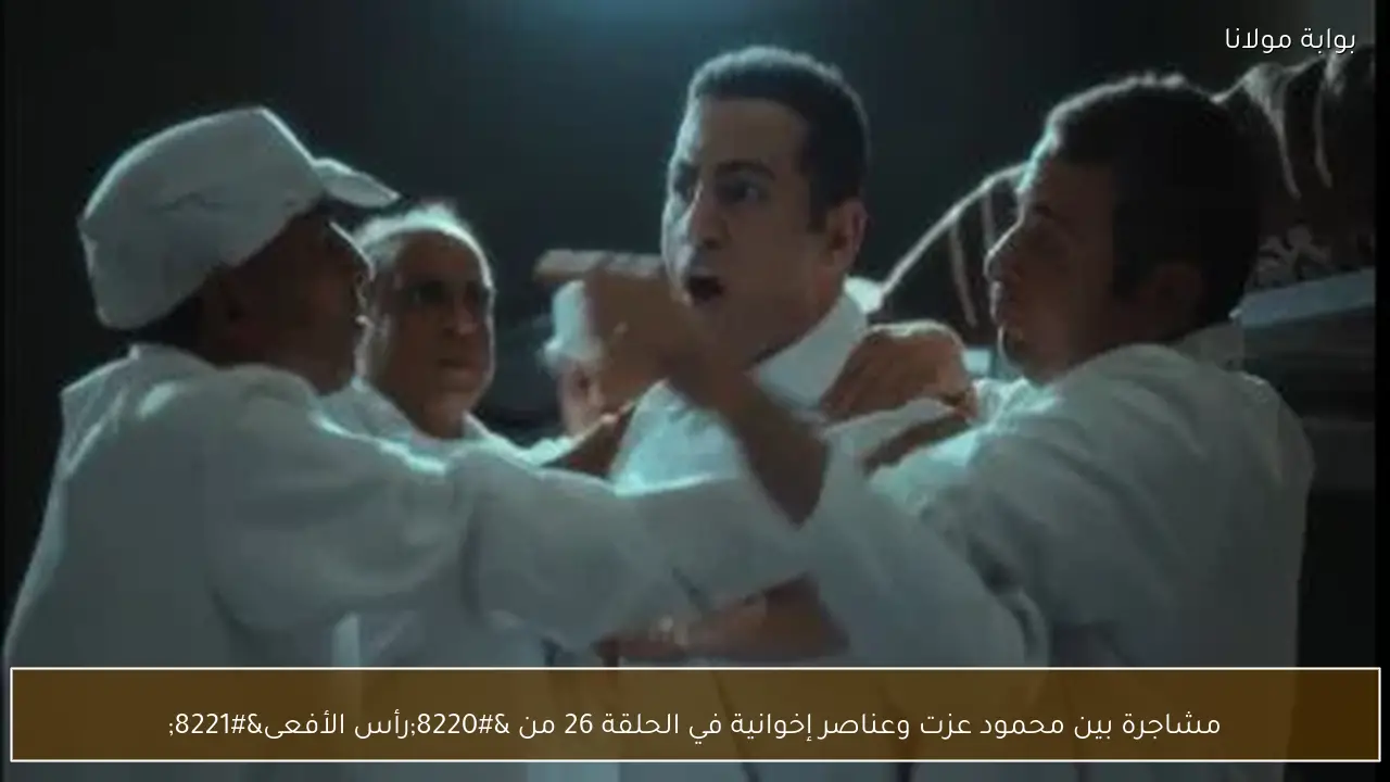 مشاجرة بين محمود عزت وعناصر إخوانية في الحلقة 26 من “رأس الأفعى”