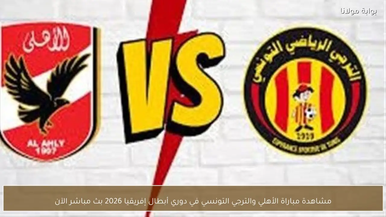 مشاهدة مباراة الأهلي والترجي التونسي في دوري أبطال إفريقيا 2026 بث مباشر الآن