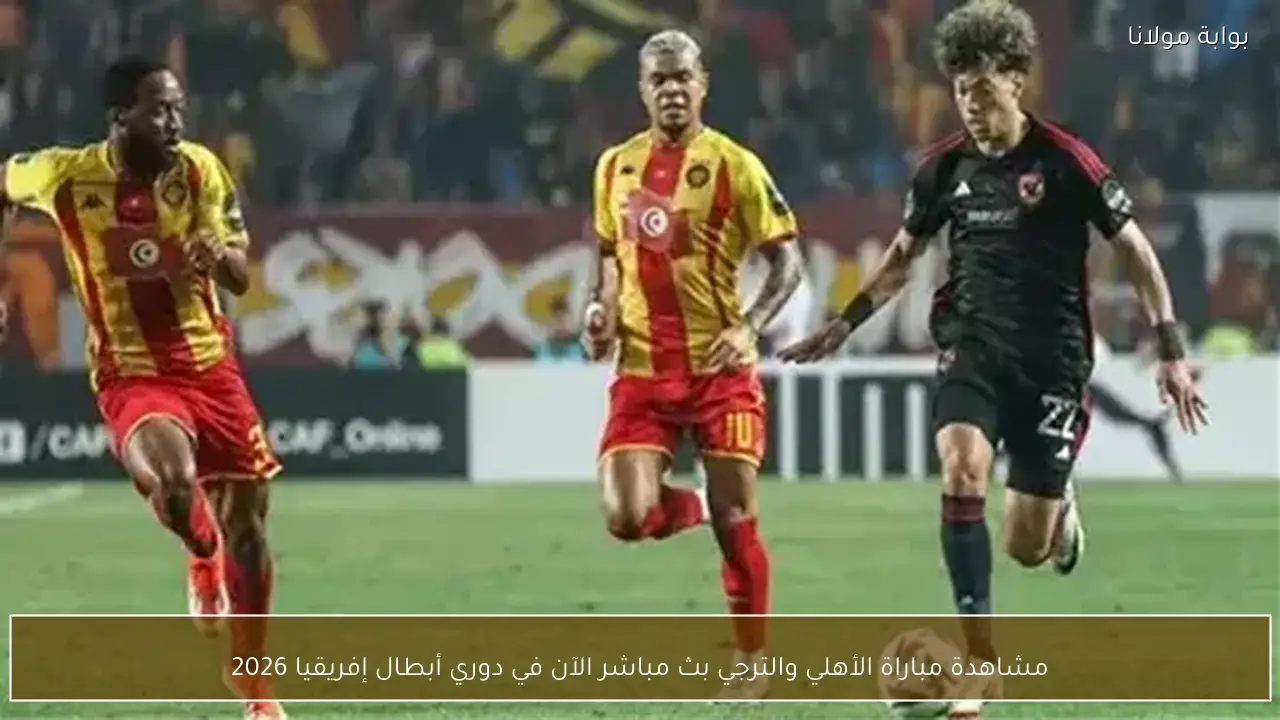 مشاهدة مباراة الأهلي والترجي بث مباشر الآن في دوري أبطال إفريقيا 2026