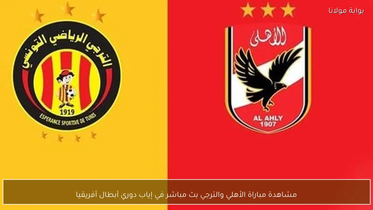 مشاهدة مباراة الأهلي والترجي بث مباشر في إياب دوري أبطال أفريقيا