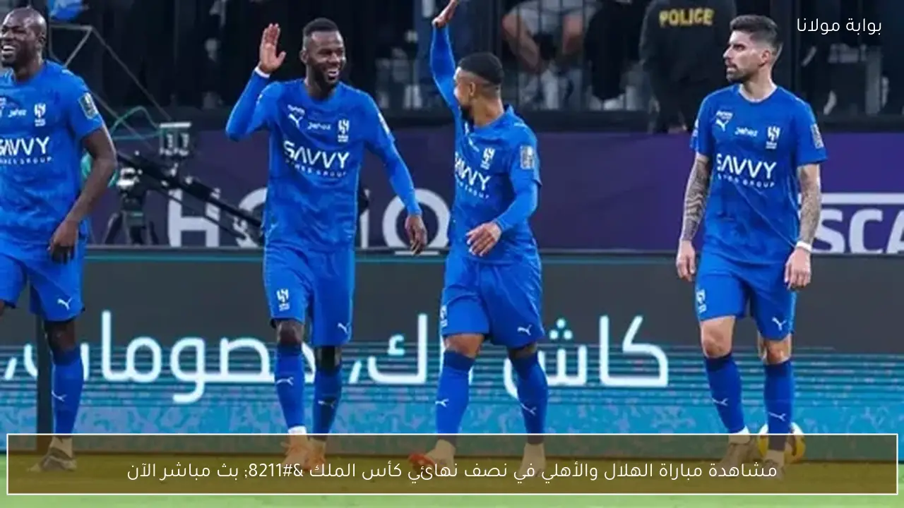 مشاهدة مباراة الهلال والأهلي في نصف نهائي كأس الملك – بث مباشر الآن