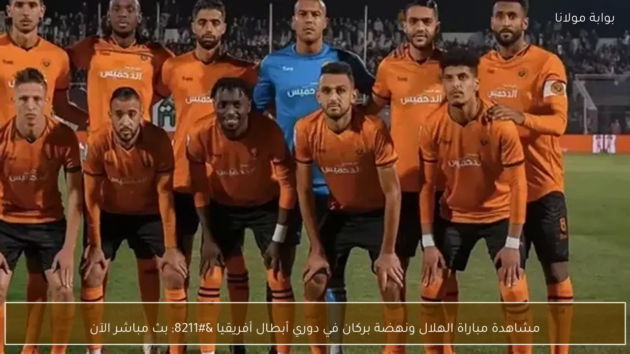 مشاهدة مباراة الهلال ونهضة بركان في دوري أبطال أفريقيا – بث مباشر الآن