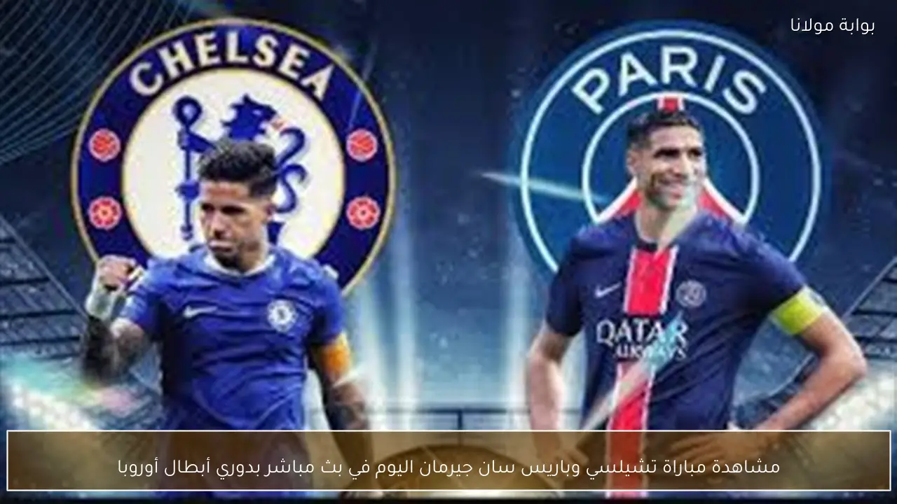 مشاهدة مباراة تشيلسي وباريس سان جيرمان اليوم في بث مباشر بدوري أبطال أوروبا