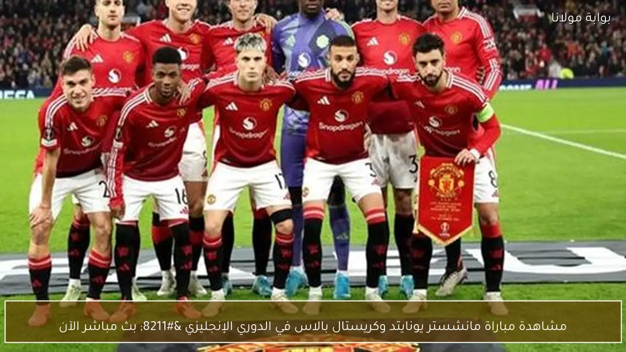 مشاهدة مباراة مانشستر يونايتد وكريستال بالاس في الدوري الإنجليزي – بث مباشر الآن