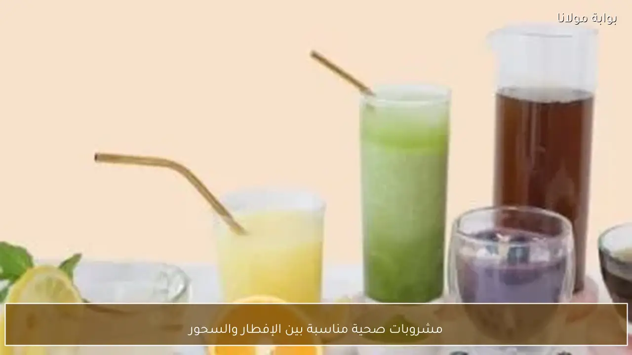 مشروبات صحية مناسبة بين الإفطار والسحور