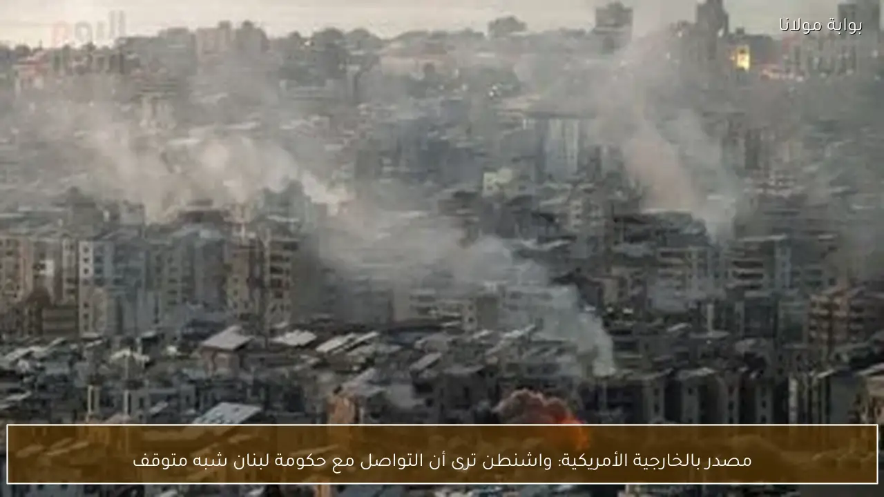 مصدر بالخارجية الأمريكية: واشنطن ترى أن التواصل مع حكومة لبنان شبه متوقف