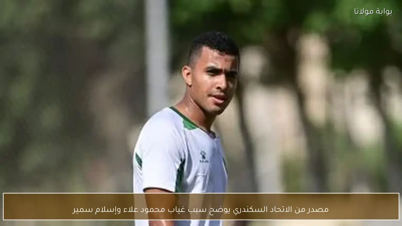 مصدر من الاتحاد السكندري يوضح سبب غياب محمود علاء وإسلام سمير