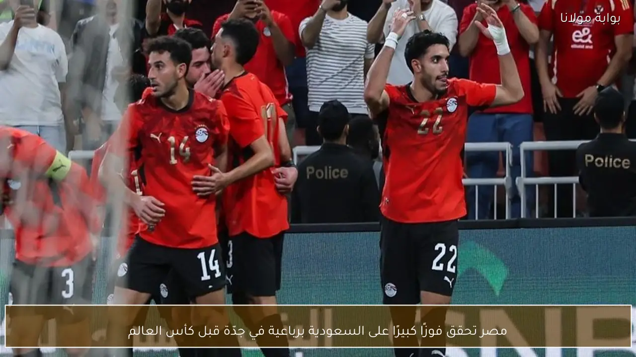 مصر تحقق فوزًا كبيرًا على السعودية برباعية في جدّة قبل كأس العالم
