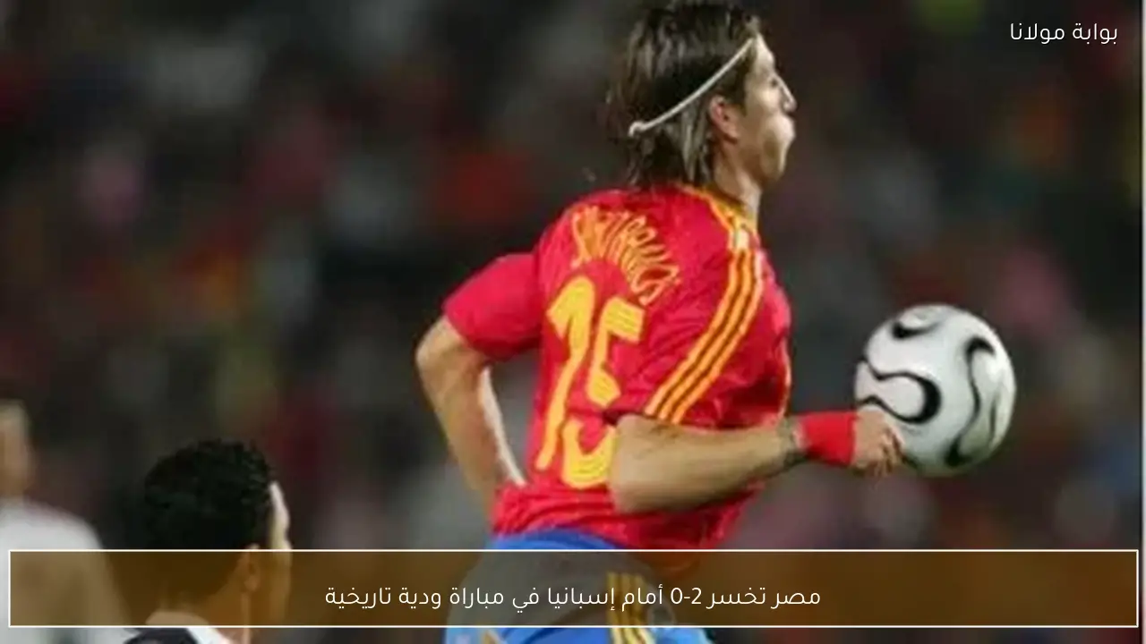 مصر تخسر 2-0 أمام إسبانيا في مباراة ودية تاريخية