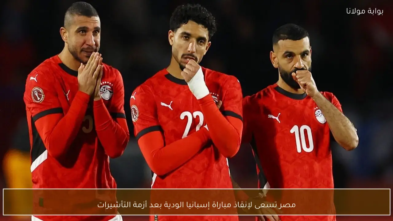 مصر تسعى لإنقاذ مباراة إسبانيا الودية بعد أزمة التأشيرات