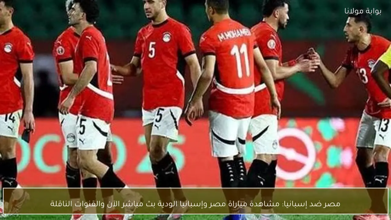 مصر ضد إسبانيا: مشاهدة مباراة مصر وإسبانيا الودية بث مباشر الآن والقنوات الناقلة