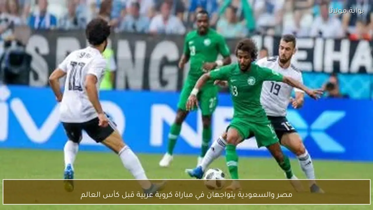 مصر والسعودية يتواجهان في مباراة كروية عربية قبل كأس العالم