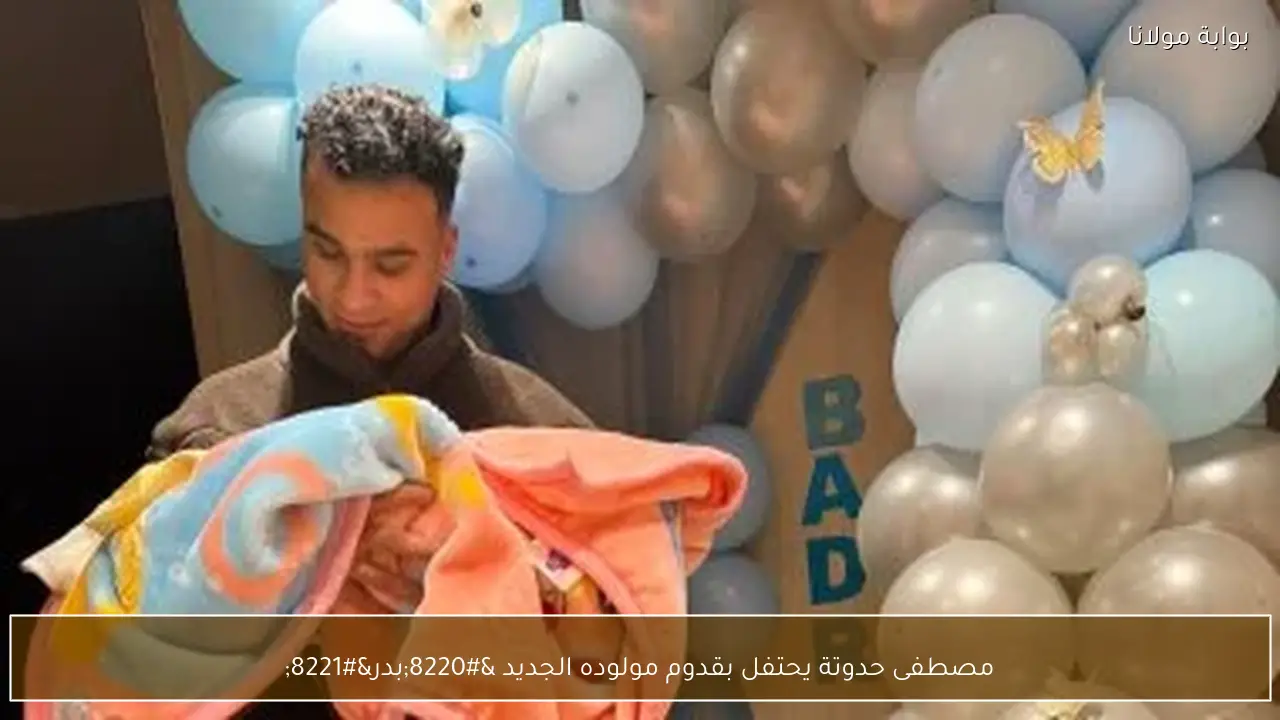 مصطفى حدوتة يحتفل بقدوم مولوده الجديد “بدر”