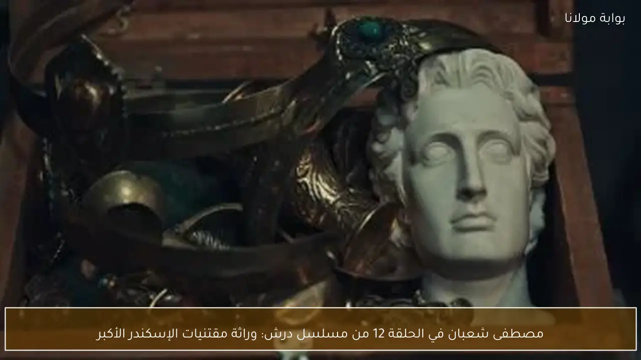 مصطفى شعبان في الحلقة 12 من مسلسل درش: وراثة مقتنيات الإسكندر الأكبر