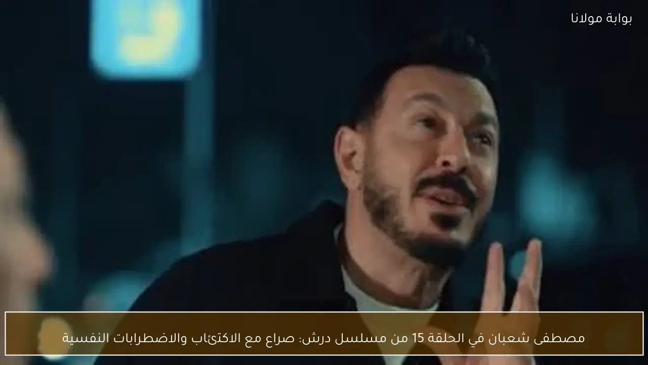 مصطفى شعبان في الحلقة 15 من مسلسل درش: صراع مع الاكتئاب والاضطرابات النفسية