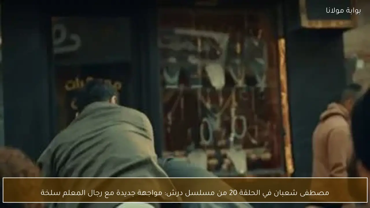 مصطفى شعبان في الحلقة 20 من مسلسل درش: مواجهة جديدة مع رجال المعلم سلخة