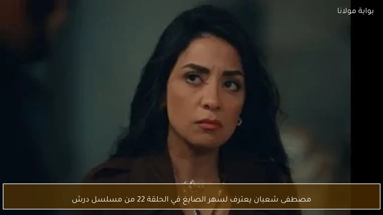 مصطفى شعبان يعترف لسهر الصايغ في الحلقة 22 من مسلسل درش