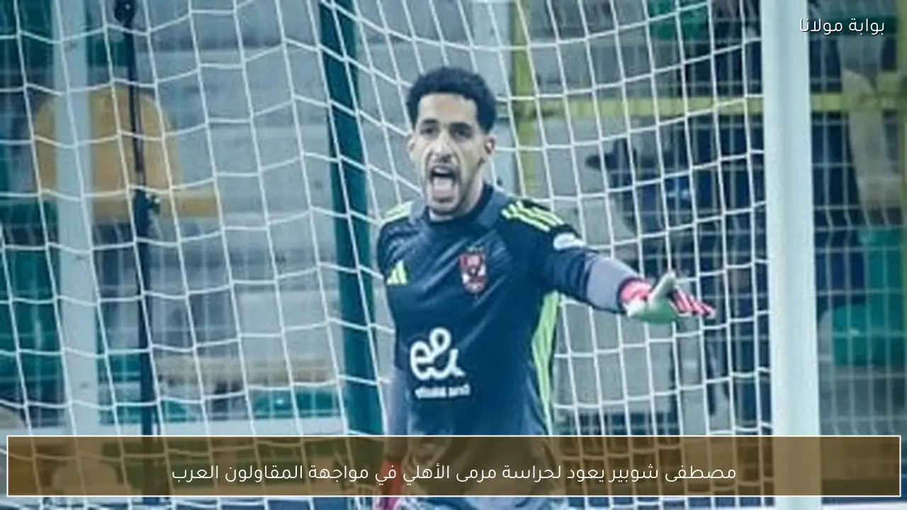 مصطفى شوبير يعود لحراسة مرمى الأهلي في مواجهة المقاولون العرب
