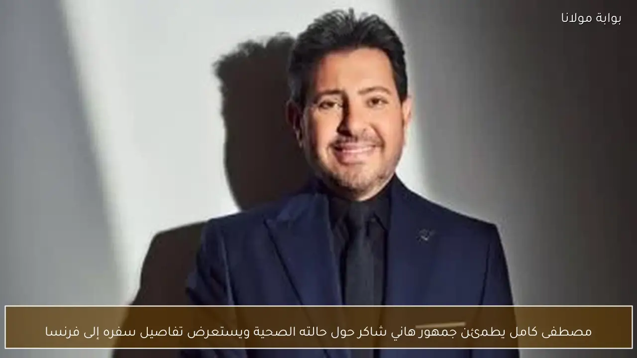 مصطفى كامل يطمئن جمهور هاني شاكر حول حالته الصحية ويستعرض تفاصيل سفره إلى فرنسا