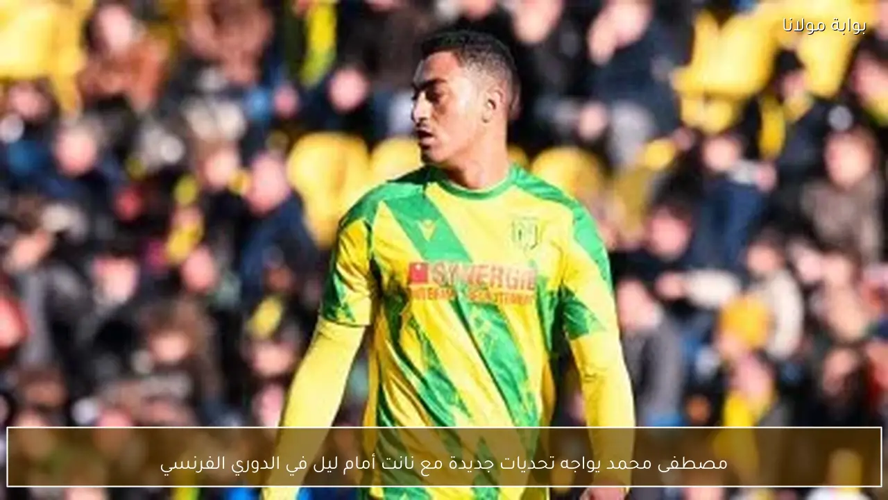 مصطفى محمد يواجه تحديات جديدة مع نانت أمام ليل في الدوري الفرنسي